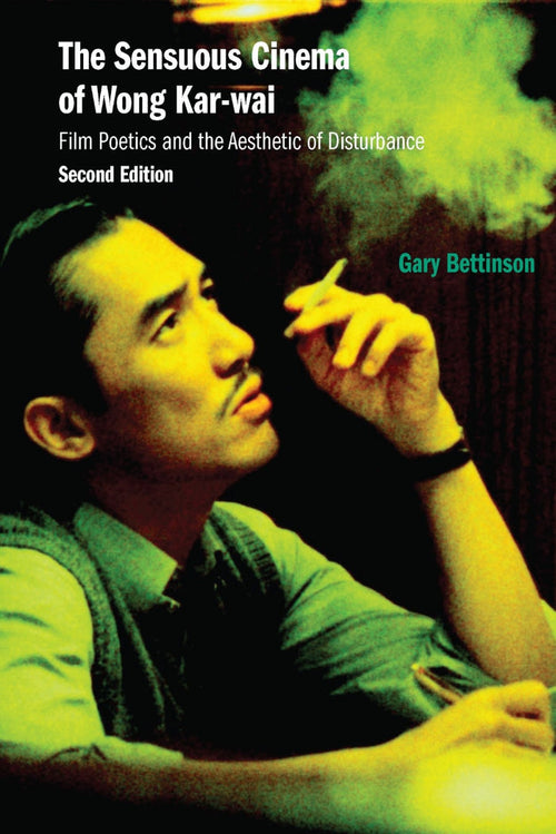 Sensuous Cinema of Wong Kar-wai - Gary Bettinson